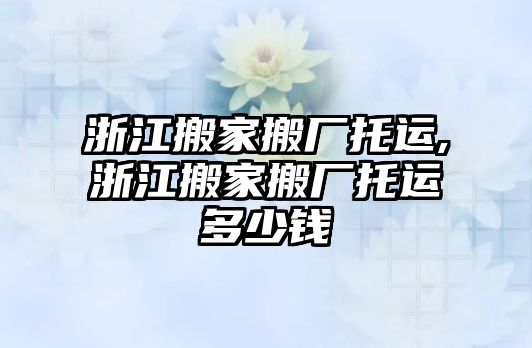 浙江搬家搬廠托運,浙江搬家搬廠托運多少錢