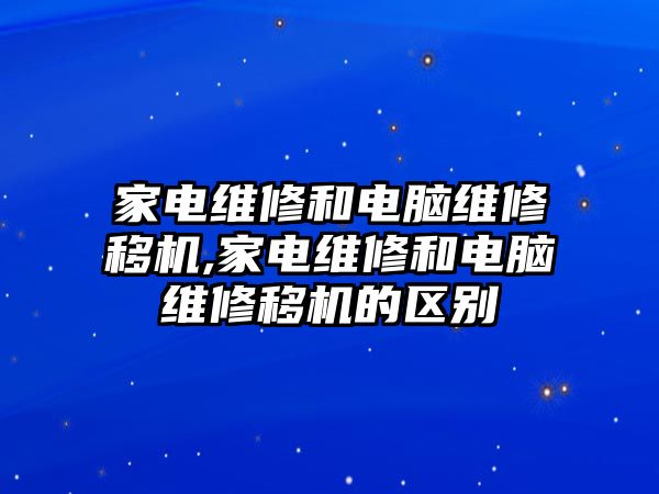 家電維修和電腦維修移機,家電維修和電腦維修移機的區別