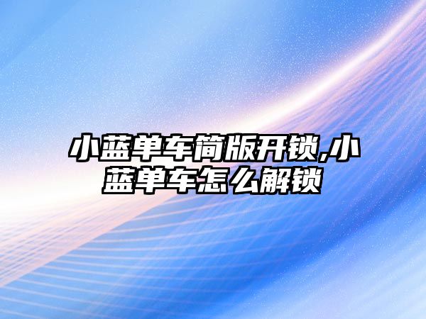 小藍單車簡版開鎖,小藍單車怎么解鎖