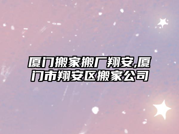 廈門搬家搬廠翔安,廈門市翔安區搬家公司