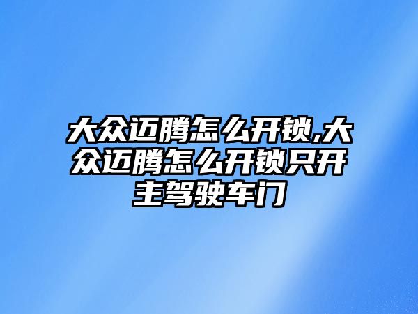 大眾邁騰怎么開鎖,大眾邁騰怎么開鎖只開主駕駛車門