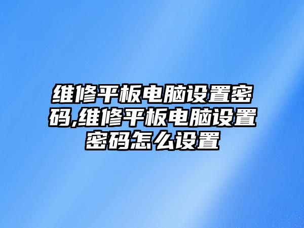 維修平板電腦設置密碼,維修平板電腦設置密碼怎么設置