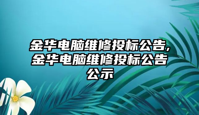 金華電腦維修投標公告,金華電腦維修投標公告公示