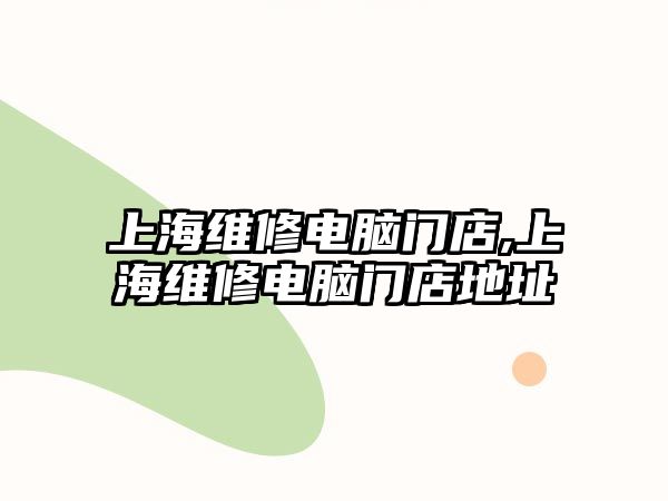 上海維修電腦門店,上海維修電腦門店地址