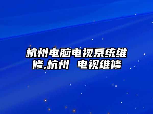 杭州電腦電視系統維修,杭州 電視維修