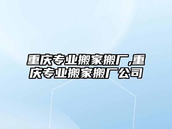 重慶專業(yè)搬家搬廠,重慶專業(yè)搬家搬廠公司