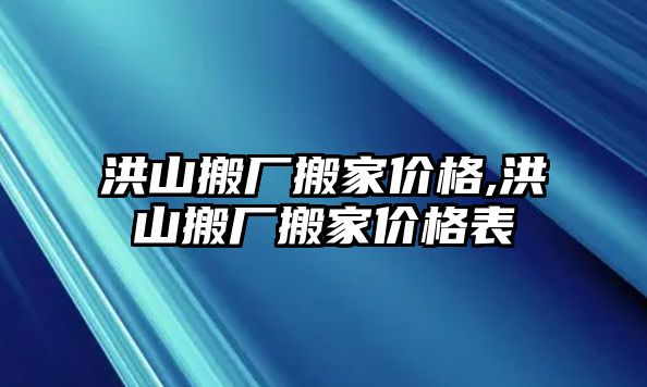 洪山搬廠搬家價格,洪山搬廠搬家價格表