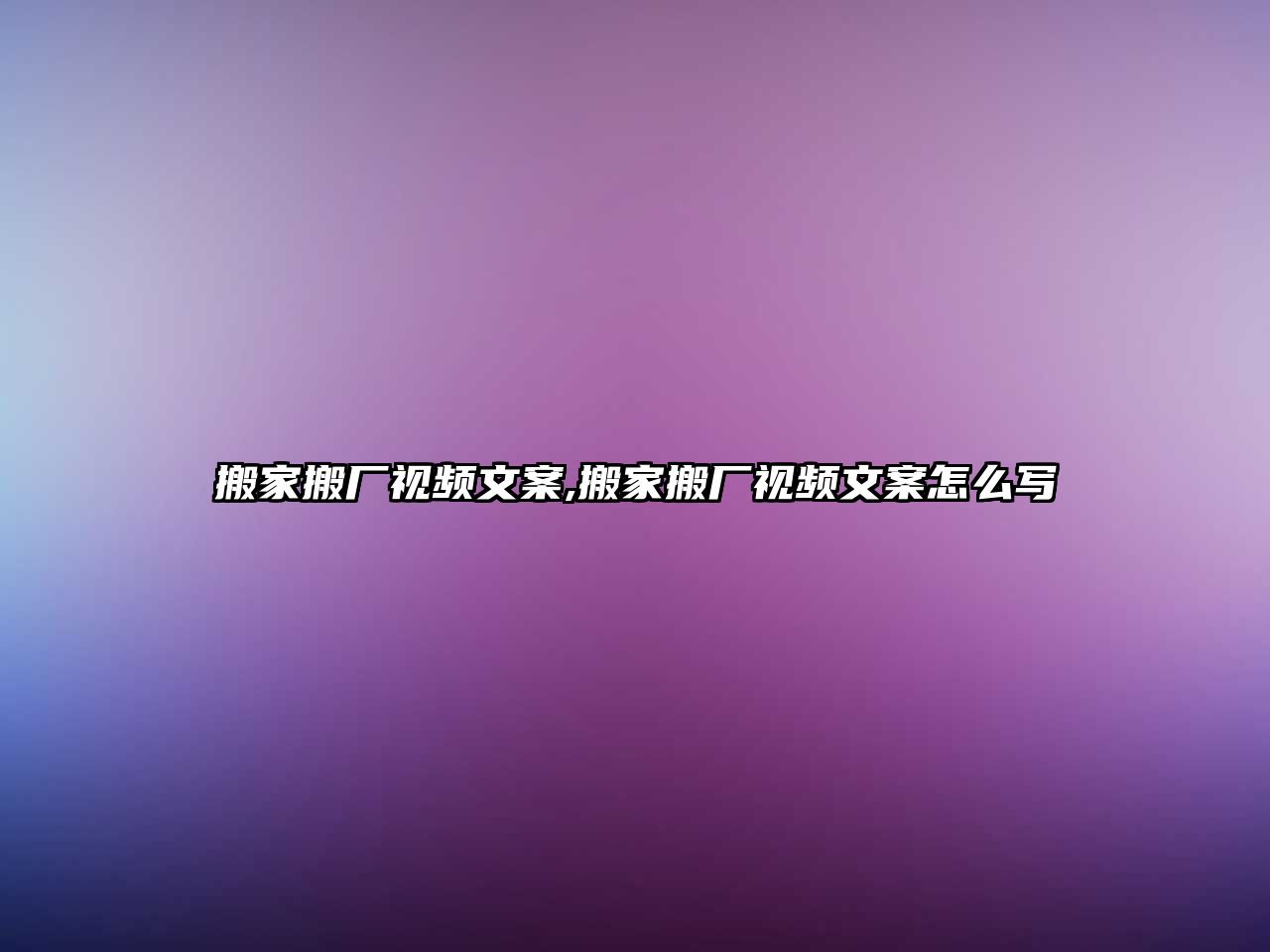 搬家搬廠視頻文案,搬家搬廠視頻文案怎么寫