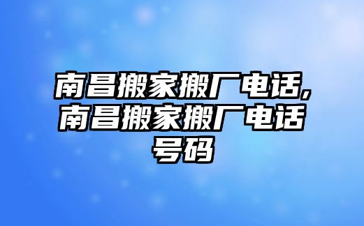 南昌搬家搬廠電話,南昌搬家搬廠電話號(hào)碼