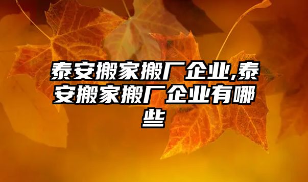 泰安搬家搬廠企業(yè),泰安搬家搬廠企業(yè)有哪些