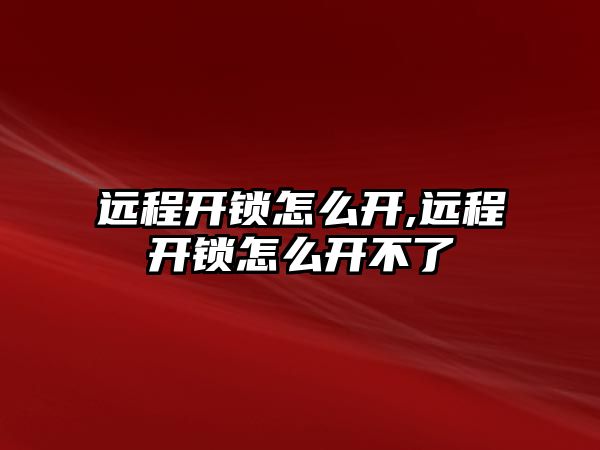 遠程開鎖怎么開,遠程開鎖怎么開不了