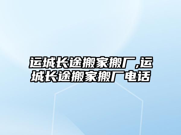 運城長途搬家搬廠,運城長途搬家搬廠電話