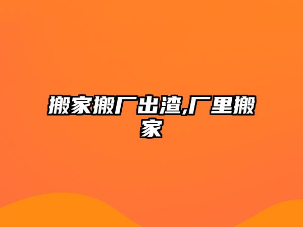 搬家搬廠出渣,廠里搬家