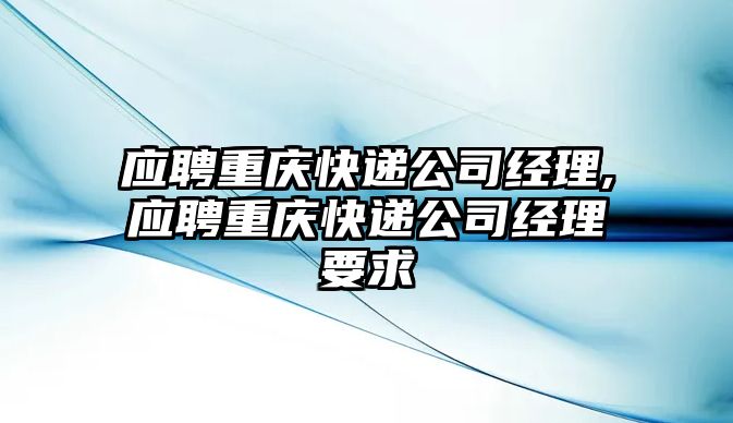 應聘重慶快遞公司經理,應聘重慶快遞公司經理要求