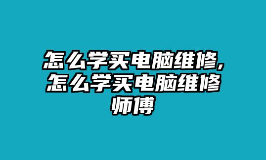 怎么學(xué)買電腦維修,怎么學(xué)買電腦維修師傅