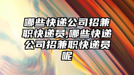 哪些快遞公司招兼職快遞員,哪些快遞公司招兼職快遞員呢