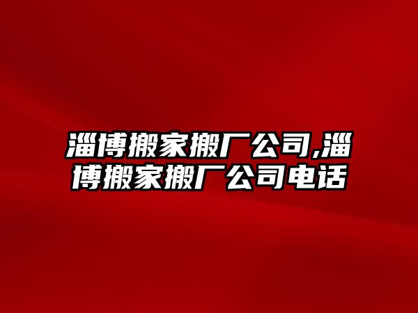 淄博搬家搬廠公司,淄博搬家搬廠公司電話