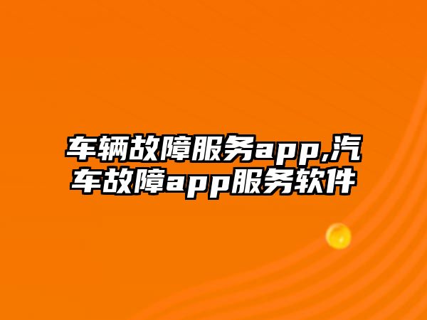 車輛故障服務app,汽車故障app服務軟件