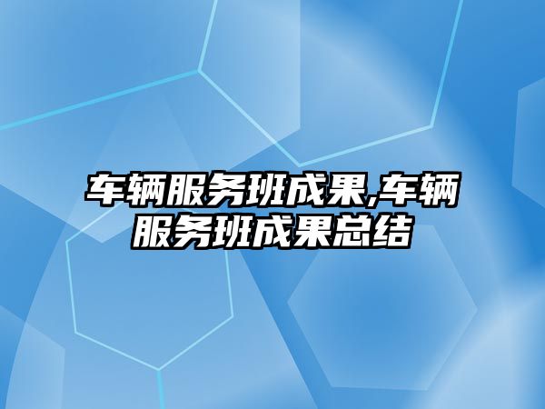 車輛服務班成果,車輛服務班成果總結