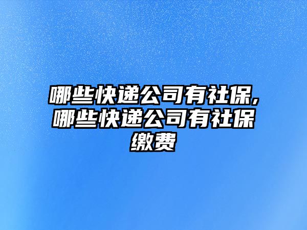 哪些快遞公司有社保,哪些快遞公司有社保繳費