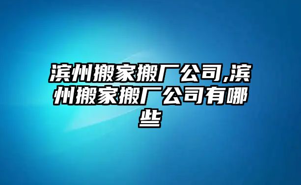 濱州搬家搬廠公司,濱州搬家搬廠公司有哪些