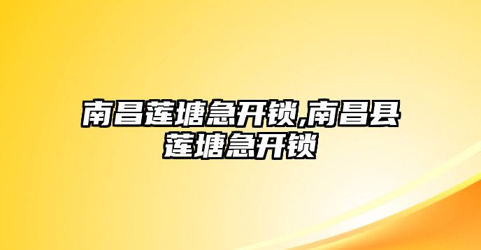 南昌蓮塘急開鎖,南昌縣蓮塘急開鎖