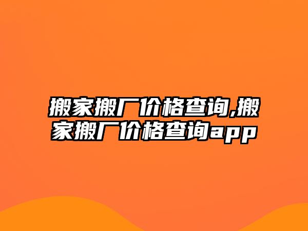 搬家搬廠價(jià)格查詢,搬家搬廠價(jià)格查詢app