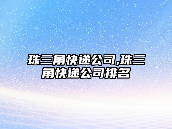 珠三角快遞公司,珠三角快遞公司排名