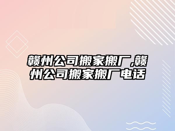 贛州公司搬家搬廠,贛州公司搬家搬廠電話