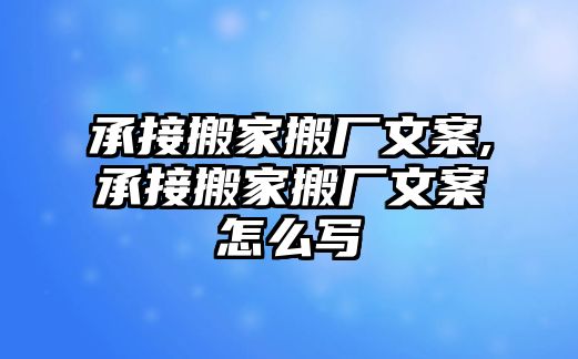 承接搬家搬廠文案,承接搬家搬廠文案怎么寫