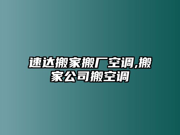 速達搬家搬廠空調(diào),搬家公司搬空調(diào)