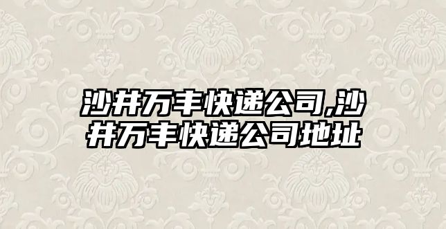 沙井萬豐快遞公司,沙井萬豐快遞公司地址