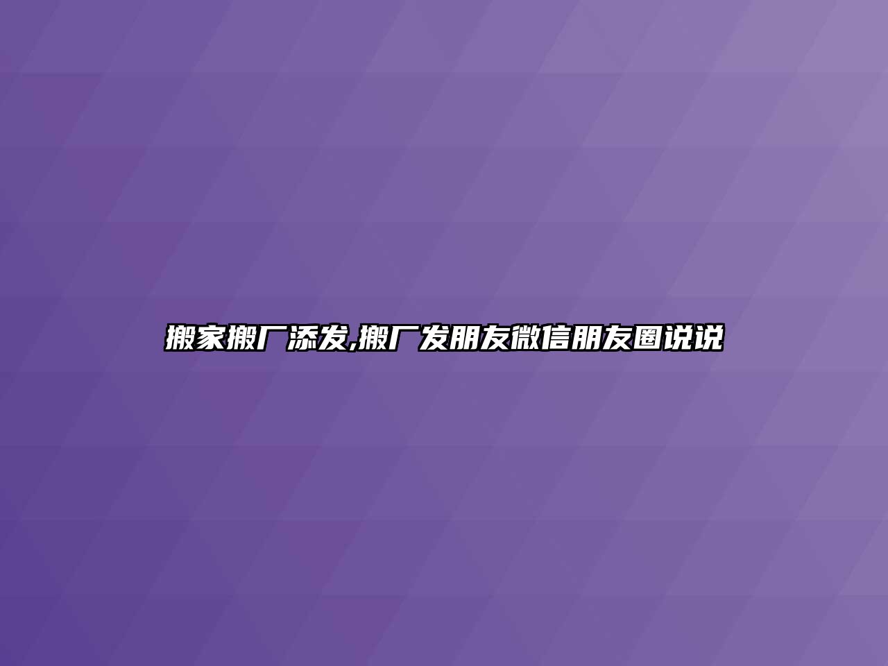 搬家搬廠添發,搬廠發朋友微信朋友圈說說