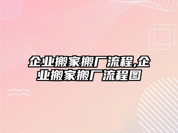 企業(yè)搬家搬廠流程,企業(yè)搬家搬廠流程圖