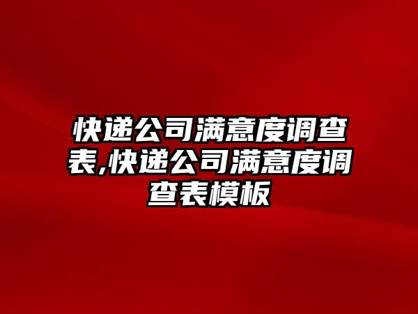 快遞公司滿意度調查表,快遞公司滿意度調查表模板