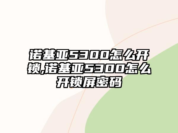 諾基亞5300怎么開鎖,諾基亞5300怎么開鎖屏密碼