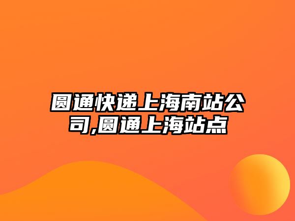 圓通快遞上海南站公司,圓通上海站點