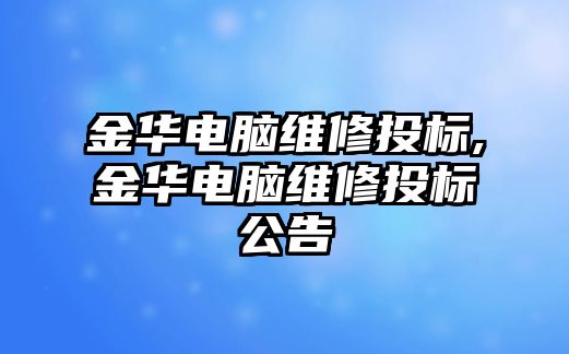 金華電腦維修投標,金華電腦維修投標公告