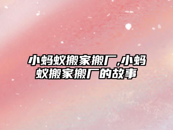 小螞蟻搬家搬廠,小螞蟻搬家搬廠的故事