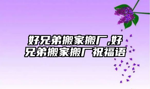 好兄弟搬家搬廠,好兄弟搬家搬廠祝福語