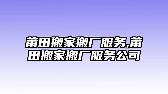 莆田搬家搬廠服務(wù),莆田搬家搬廠服務(wù)公司