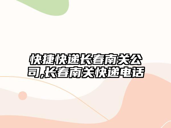 快捷快遞長春南關公司,長春南關快遞電話