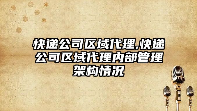 快遞公司區域代理,快遞公司區域代理內部管理架構情況