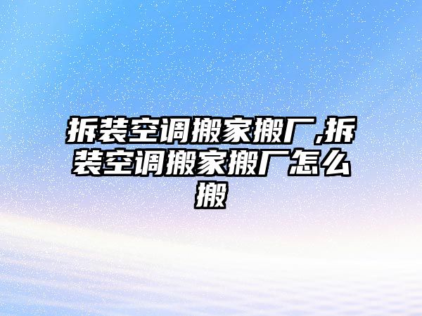 拆裝空調搬家搬廠,拆裝空調搬家搬廠怎么搬