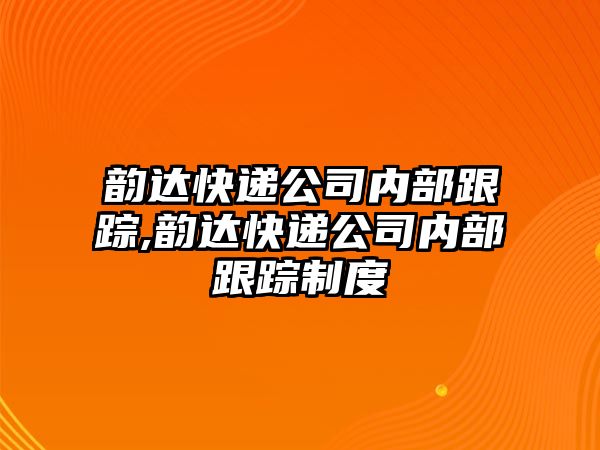 韻達(dá)快遞公司內(nèi)部跟蹤,韻達(dá)快遞公司內(nèi)部跟蹤制度