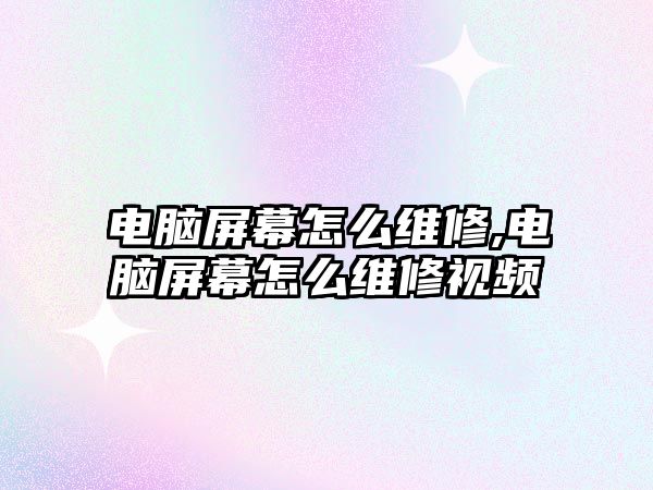 電腦屏幕怎么維修,電腦屏幕怎么維修視頻