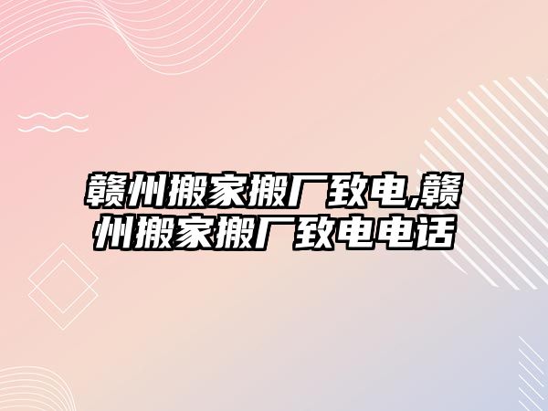 贛州搬家搬廠致電,贛州搬家搬廠致電電話