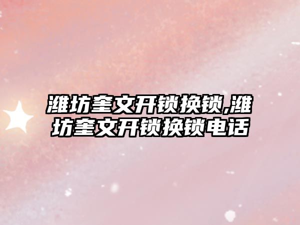 濰坊奎文開鎖換鎖,濰坊奎文開鎖換鎖電話