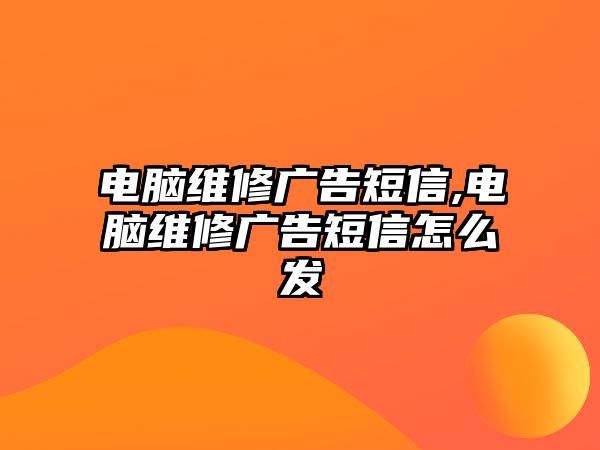 電腦維修廣告短信,電腦維修廣告短信怎么發(fā)