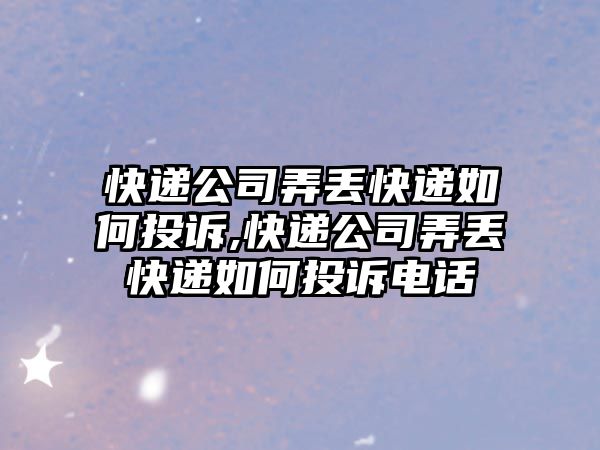 快遞公司弄丟快遞如何投訴,快遞公司弄丟快遞如何投訴電話